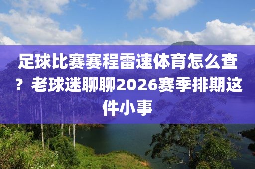 足球比赛赛程雷速体育怎么查？老球迷聊聊2026赛季排期这件小事