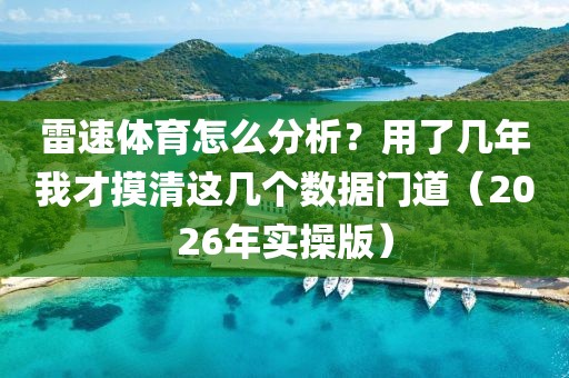 雷速体育怎么分析？用了几年我才摸清这几个数据门道（2026年实操版）