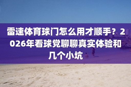 雷速体育球门怎么用才顺手？2026年看球党聊聊真实体验和几个小坑