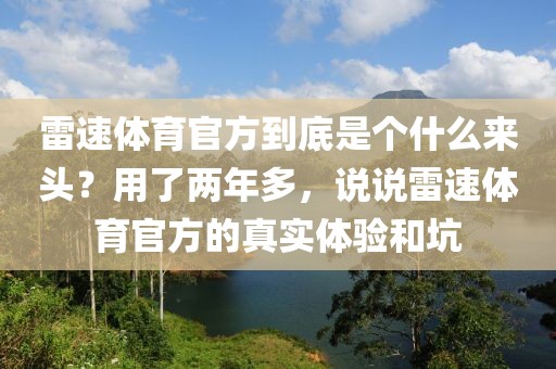 雷速体育官方到底是个什么来头？用了两年多，说说雷速体育官方的真实体验和坑