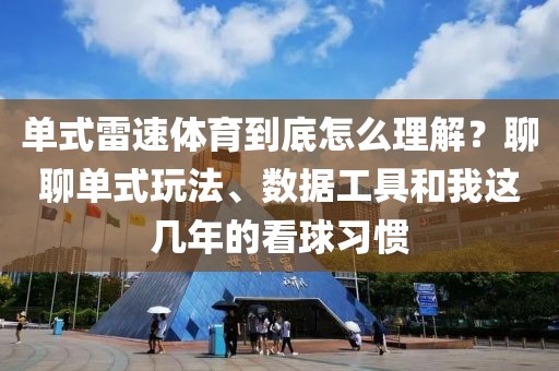 单式雷速体育到底怎么理解？聊聊单式玩法、数据工具和我这几年的看球习惯