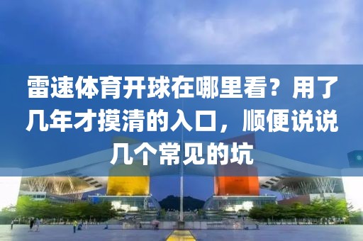 雷速体育开球在哪里看？用了几年才摸清的入口，顺便说说几个常见的坑