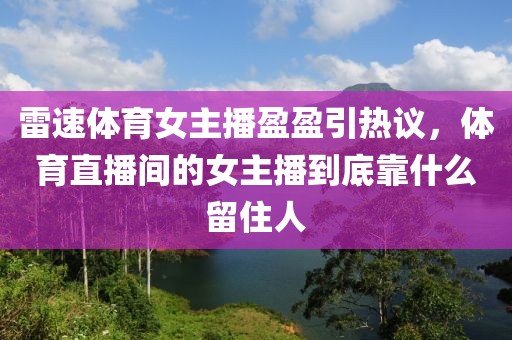 雷速体育女主播盈盈引热议,体育直播间的女主播到底靠什么留住人