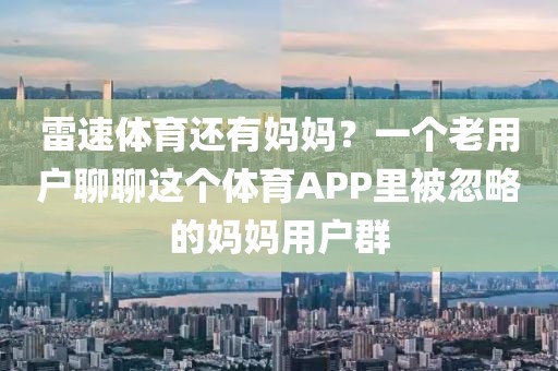 雷速体育还有妈妈？一个老用户聊聊这个体育APP里被忽略的妈妈用户群