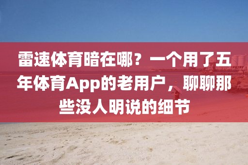 雷速体育暗在哪?一个用了五年体育App的老用户,聊聊那些没人明说的细节
