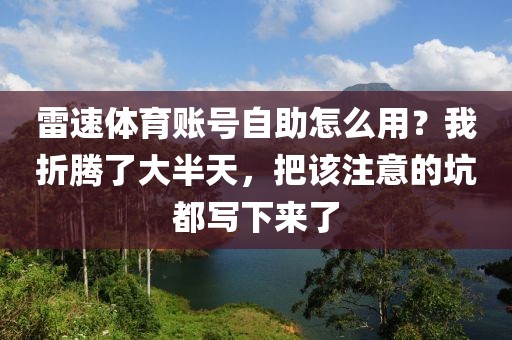 雷速体育账号自助怎么用？我折腾了大半天，把该注意的坑都写下来了