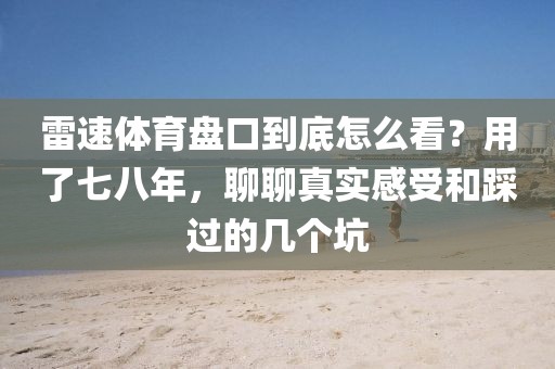 雷速体育盘口到底怎么看?用了七八年,聊聊真实感受和踩过的几个坑