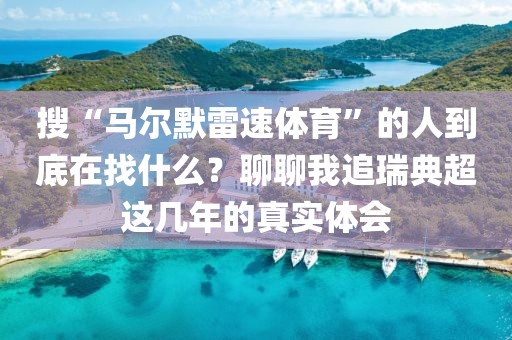 搜“马尔默雷速体育”的人到底在找什么?聊聊我追瑞典超这几年的真实体会