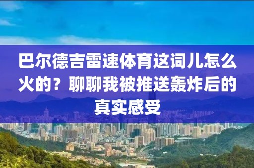 巴尔德吉雷速体育这词儿怎么火的？聊聊我被推送轰炸后的真实感受