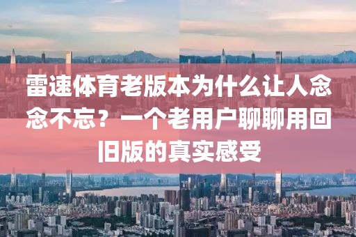 雷速体育老版本为什么让人念念不忘?一个老用户聊聊用回旧版的真实感受