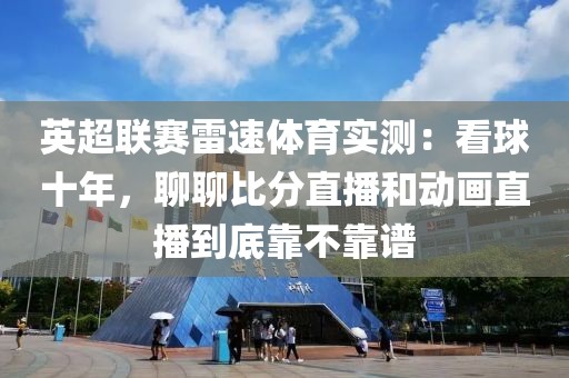 英超联赛雷速体育实测:看球十年,聊聊比分直播和动画直播到底靠不靠谱