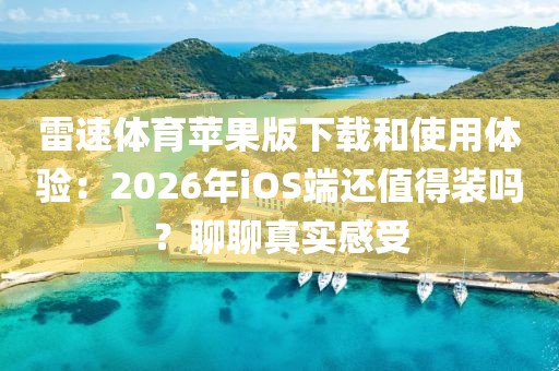 雷速体育苹果版下载和使用体验:2026年iOS端还值得装吗?聊聊真实感受
