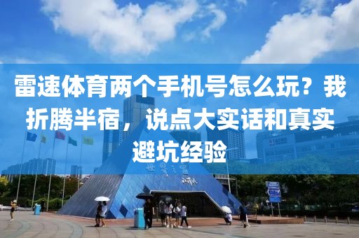 雷速体育两个手机号怎么玩?我折腾半宿,说点大实话和真实避坑经验