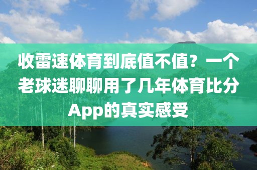 收雷速体育到底值不值？一个老球迷聊聊用了几年体育比分App的真实感受