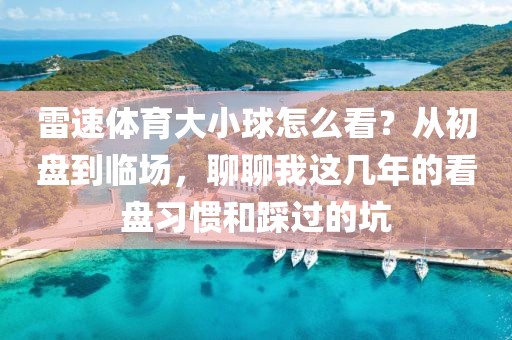雷速体育大小球怎么看？从初盘到临场，聊聊我这几年的看盘习惯和踩过的坑