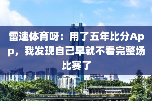 雷速体育呀：用了五年比分App，我发现自己早就不看完整场比赛了