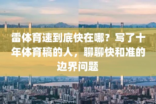 雷体育速到底快在哪?写了十年体育稿的人,聊聊快和准的边界问题