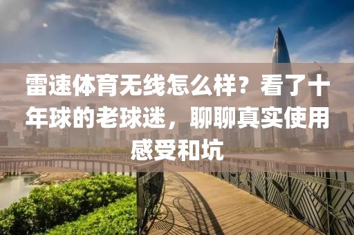 雷速体育无线怎么样？看了十年球的老球迷，聊聊真实使用感受和坑