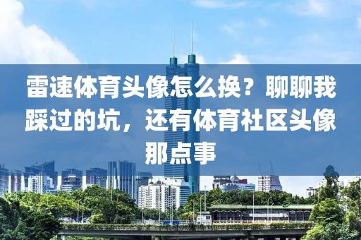 雷速体育头像怎么换？聊聊我踩过的坑，还有体育社区头像那点事