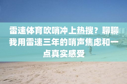 雷速体育吹哨冲上热搜?聊聊我用雷速三年的哨声焦虑和一点真实感受