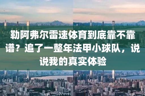 勒阿弗尔雷速体育到底靠不靠谱？追了一整年法甲小球队，说说我的真实体验