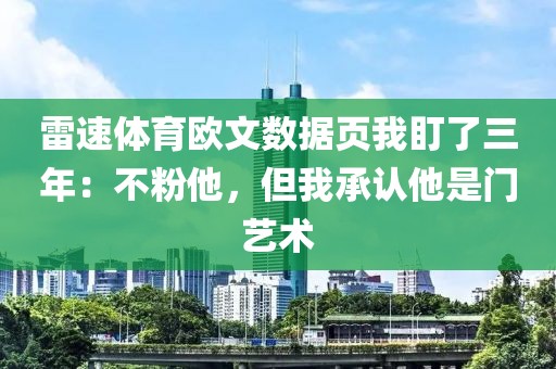 雷速体育欧文数据页我盯了三年：不粉他，但我承认他是门艺术