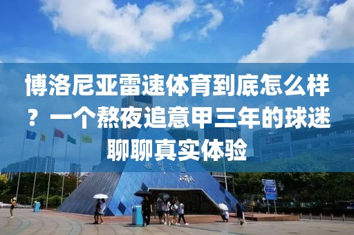 博洛尼亚雷速体育到底怎么样？一个熬夜追意甲三年的球迷聊聊真实体验
