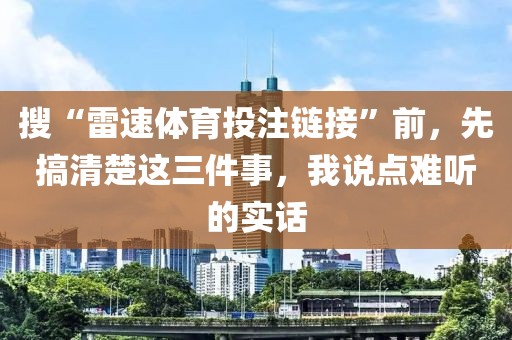 搜“雷速体育投注链接”前,先搞清楚这三件事,我说点难听的实话