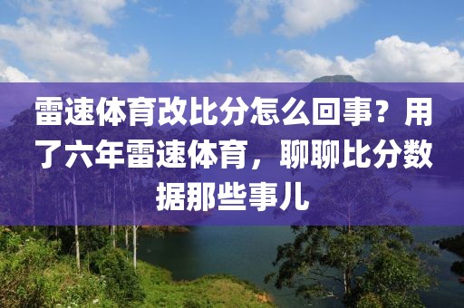 雷速体育改比分怎么回事?用了六年雷速体育,聊聊比分数据那些事儿
