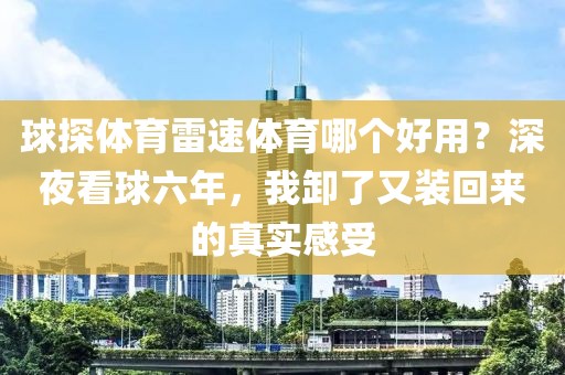 球探体育雷速体育哪个好用?深夜看球六年,我卸了又装回来的真实感受