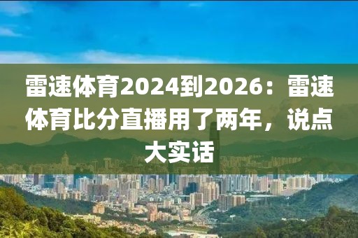 雷速体育2024到2026：雷速体育比分直播用了两年，说点大实话