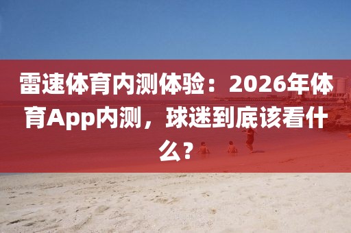 雷速体育内测体验：2026年体育App内测，球迷到底该看什么？