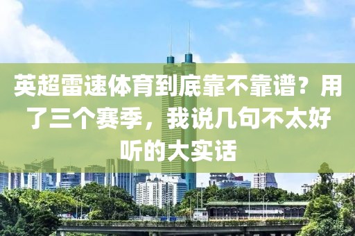 英超雷速体育到底靠不靠谱?用了三个赛季,我说几句不太好听的大实话