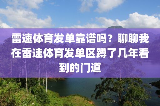 雷速体育发单靠谱吗？聊聊我在雷速体育发单区蹲了几年看到的门道