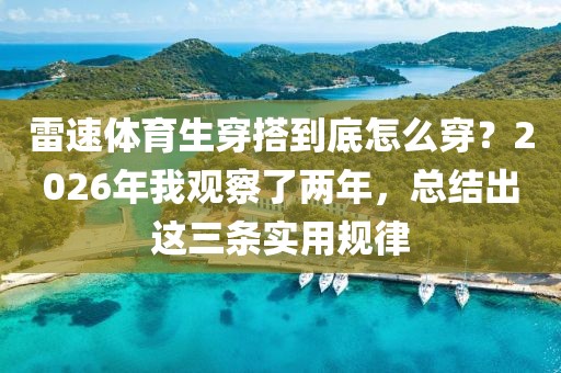 雷速体育生穿搭到底怎么穿？2026年我观察了两年，总结出这三条实用规律