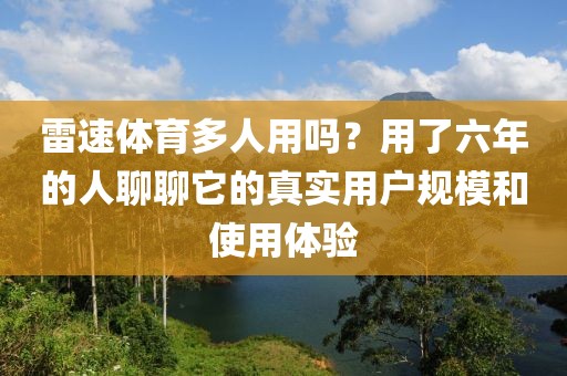 雷速体育多人用吗？用了六年的人聊聊它的真实用户规模和使用体验