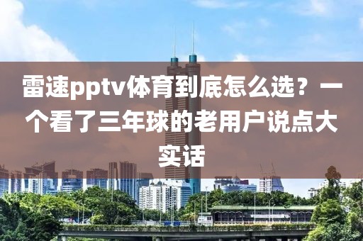 雷速pptv体育到底怎么选?一个看了三年球的老用户说点大实话