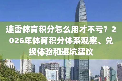速雷体育积分怎么用才不亏?2026年体育积分体系观察、兑换体验和避坑建议