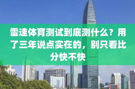雷速体育测试到底测什么?用了三年说点实在的,别只看比分快不快