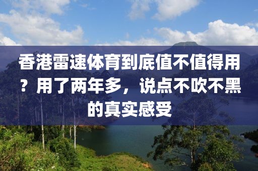 香港雷速体育到底值不值得用？用了两年多，说点不吹不黑的真实感受