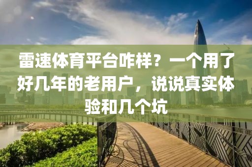 雷速体育平台咋样？一个用了好几年的老用户，说说真实体验和几个坑