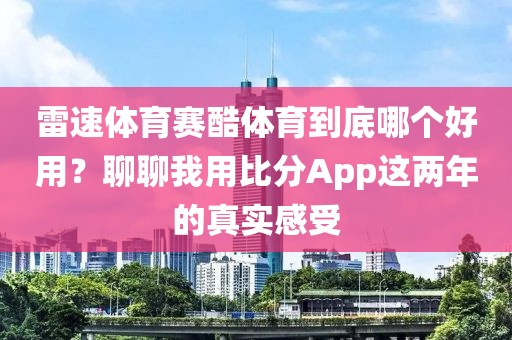 雷速体育赛酷体育到底哪个好用?聊聊我用比分App这两年的真实感受