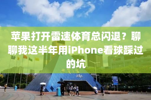 苹果打开雷速体育总闪退?聊聊我这半年用iPhone看球踩过的坑