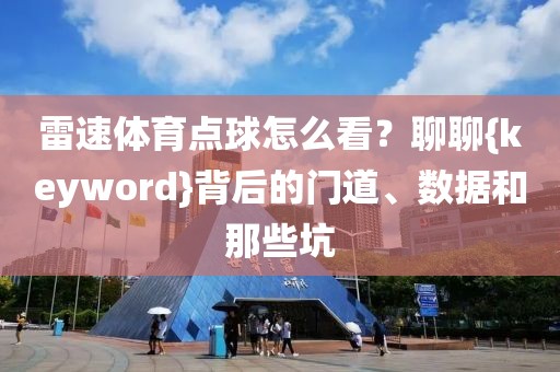 雷速体育点球怎么看？聊聊{keyword}背后的门道、数据和那些坑