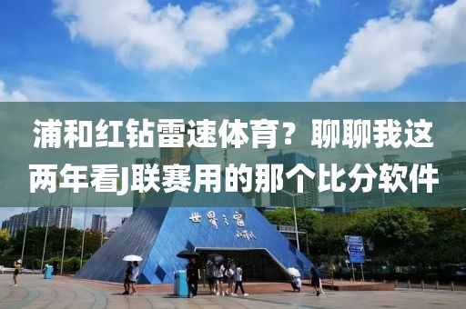浦和红钻雷速体育？聊聊我这两年看J联赛用的那个比分软件