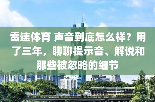 雷速体育 声音到底怎么样？用了三年，聊聊提示音、解说和那些被忽略的细节