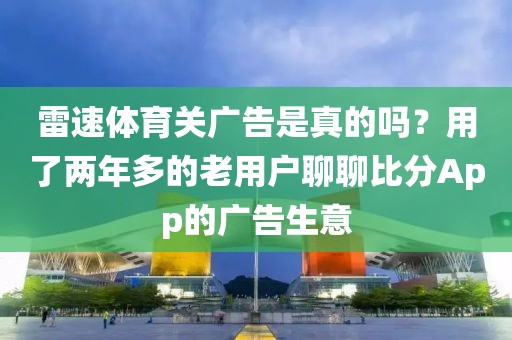雷速体育关广告是真的吗？用了两年多的老用户聊聊比分App的广告生意
