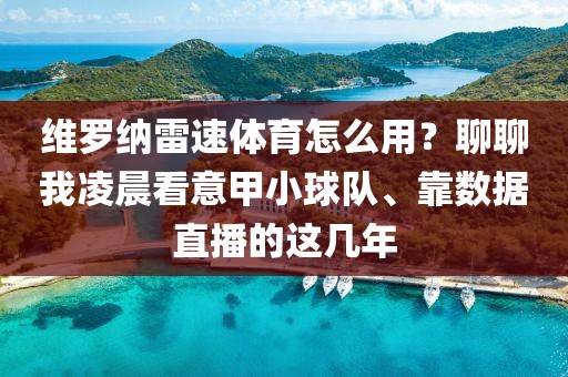 维罗纳雷速体育怎么用?聊聊我凌晨看意甲小球队、靠数据直播的这几年