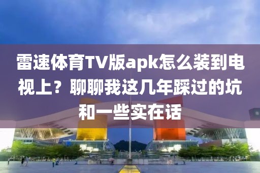 雷速体育TV版apk怎么装到电视上？聊聊我这几年踩过的坑和一些实在话