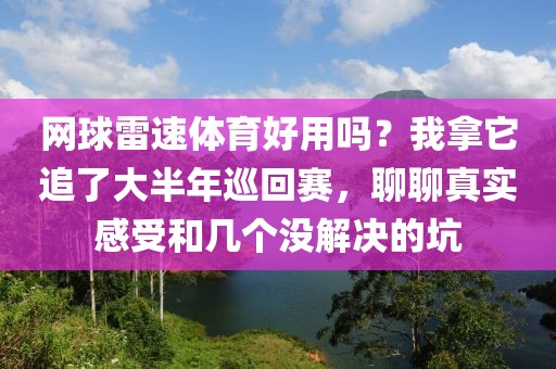 网球雷速体育好用吗？我拿它追了大半年巡回赛，聊聊真实感受和几个没解决的坑